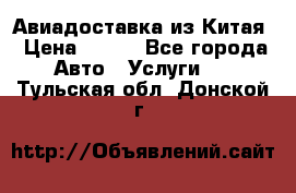 Авиадоставка из Китая › Цена ­ 100 - Все города Авто » Услуги   . Тульская обл.,Донской г.